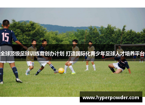 全球顶级足球训练营创办计划 打造国际化青少年足球人才培养平台