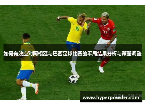 如何有效应对阿根廷与巴西足球比赛的平局结果分析与策略调整