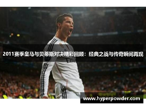 2011赛季皇马与贝蒂斯对决精彩回顾：经典之战与传奇瞬间再现