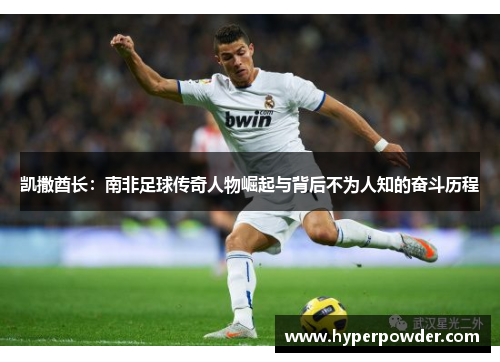 凯撒酋长：南非足球传奇人物崛起与背后不为人知的奋斗历程