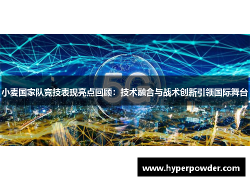 小麦国家队竞技表现亮点回顾：技术融合与战术创新引领国际舞台