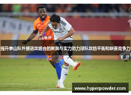 提升泰山队外援进攻组合的默契与实力助力球队攻防平衡和联赛竞争力