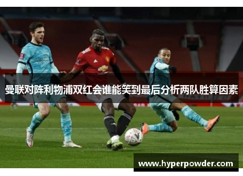 曼联对阵利物浦双红会谁能笑到最后分析两队胜算因素