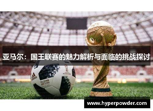 亚马尔：国王联赛的魅力解析与面临的挑战探讨