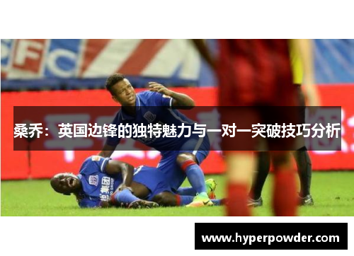 桑乔：英国边锋的独特魅力与一对一突破技巧分析