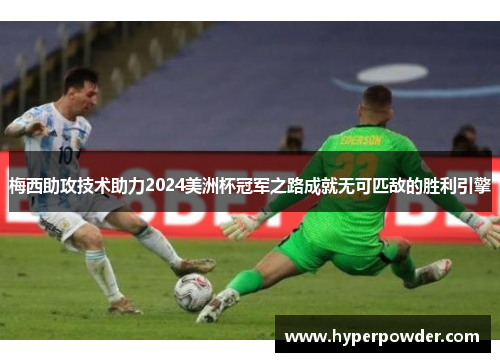 梅西助攻技术助力2024美洲杯冠军之路成就无可匹敌的胜利引擎