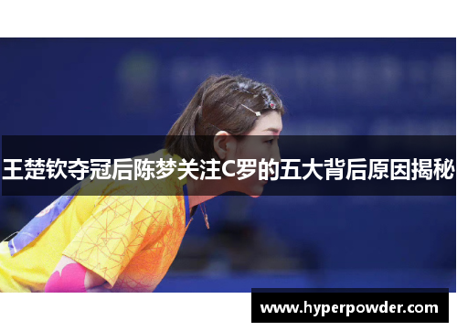 王楚钦夺冠后陈梦关注C罗的五大背后原因揭秘
