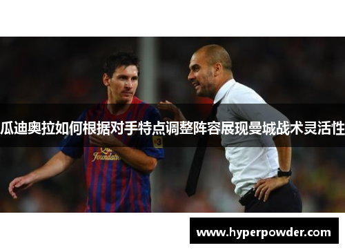 瓜迪奥拉如何根据对手特点调整阵容展现曼城战术灵活性