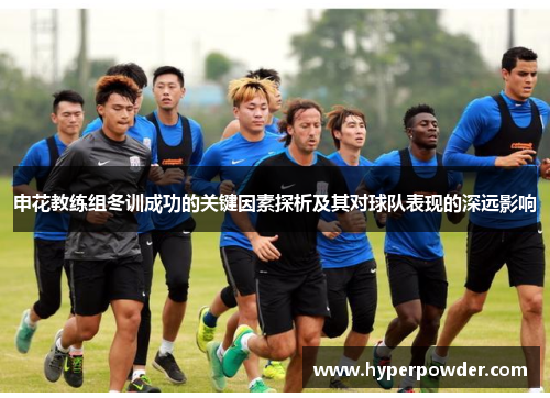 申花教练组冬训成功的关键因素探析及其对球队表现的深远影响