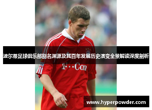 波尔蒂足球俱乐部别名渊源及其百年发展历史演变全景解读深度剖析 波尔蒂足球俱乐部别名渊源及其百年发展历史演变全景解读深度剖析