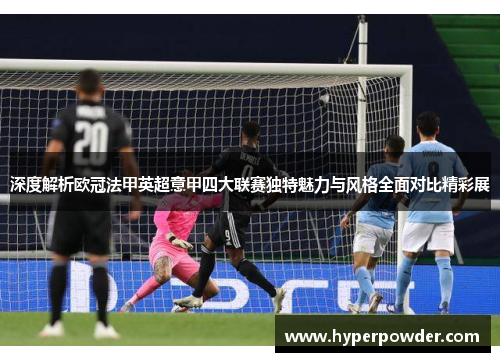 深度解析欧冠法甲英超意甲四大联赛独特魅力与风格全面对比精彩展 深度解析欧冠法甲英超意甲四大联赛独特魅力与风格全面对比精彩展