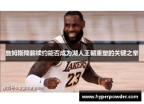 詹姆斯降薪续约能否成为湖人王朝重塑的关键之举 詹姆斯降薪续约能否成为湖人王朝重塑的关键之举