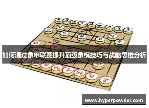 如何通过象甲联赛提升顶级象棋技巧与战略思维分析