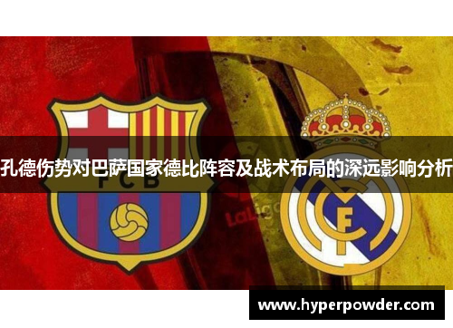 孔德伤势对巴萨国家德比阵容及战术布局的深远影响分析