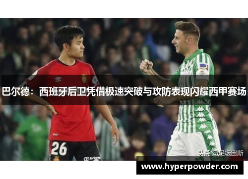 巴尔德：西班牙后卫凭借极速突破与攻防表现闪耀西甲赛场