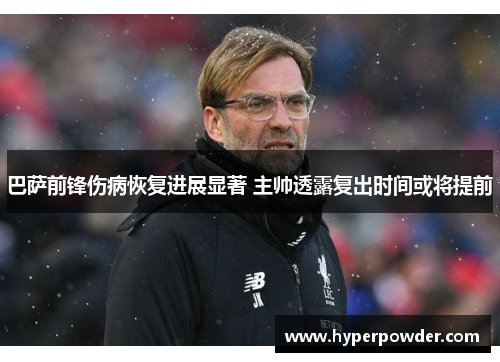巴萨前锋伤病恢复进展显著 主帅透露复出时间或将提前