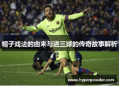 帽子戏法的由来与进三球的传奇故事解析 帽子戏法的由来与进三球的传奇故事解析