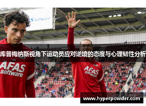 库普梅纳斯视角下运动员应对逆境的态度与心理韧性分析 库普梅纳斯视角下运动员应对逆境的态度与心理韧性分析