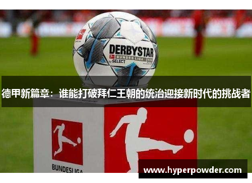 德甲新篇章：谁能打破拜仁王朝的统治迎接新时代的挑战者