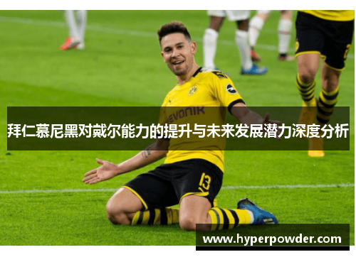 拜仁慕尼黑对戴尔能力的提升与未来发展潜力深度分析 拜仁慕尼黑对戴尔能力的提升与未来发展潜力深度分析