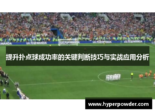 提升扑点球成功率的关键判断技巧与实战应用分析