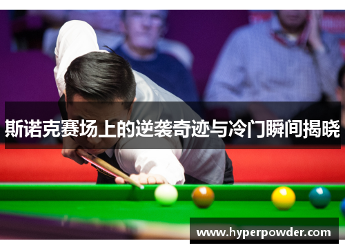 斯诺克赛场上的逆袭奇迹与冷门瞬间揭晓