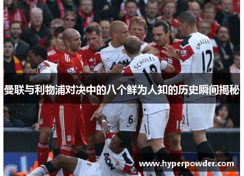 曼联与利物浦对决中的八个鲜为人知的历史瞬间揭秘