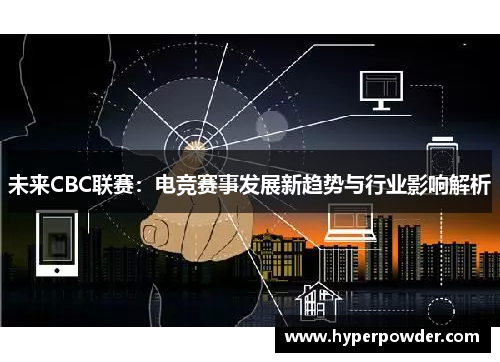 未来CBC联赛：电竞赛事发展新趋势与行业影响解析