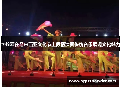 李梓嘉在马来西亚文化节上倾情演奏传统音乐展现文化魅力 李梓嘉在马来西亚文化节上倾情演奏传统音乐展现文化魅力