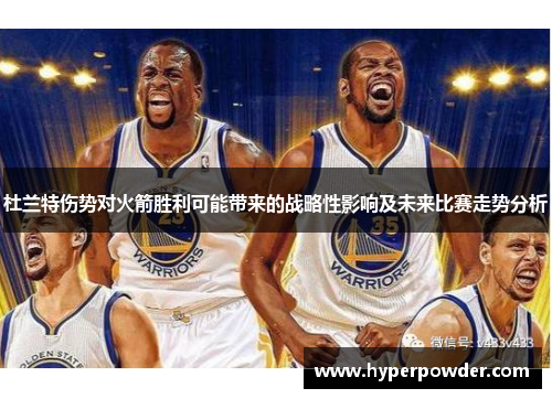 杜兰特伤势对火箭胜利可能带来的战略性影响及未来比赛走势分析 杜兰特伤势对火箭胜利可能带来的战略性影响及未来比赛走势分析