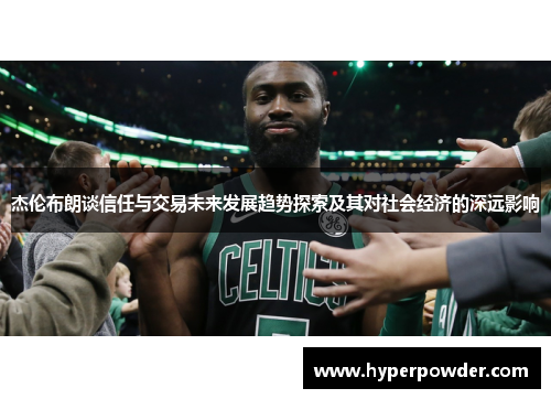 杰伦布朗谈信任与交易未来发展趋势探索及其对社会经济的深远影响 杰伦布朗谈信任与交易未来发展趋势探索及其对社会经济的深远影响