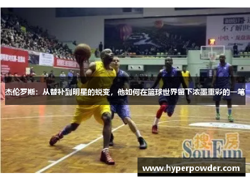 杰伦罗斯:从替补到明星的蜕变,他如何在篮球世界留下浓墨重彩的一笔 杰伦罗斯:从替补到明星的蜕变,他如何在篮球世界留下浓墨重彩的一笔
